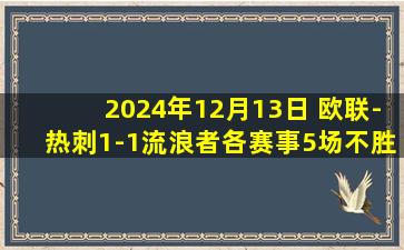 2024年12月13日 欧联-热刺1-1流浪者各赛事5场不胜 库卢替补建功索兰克送助攻